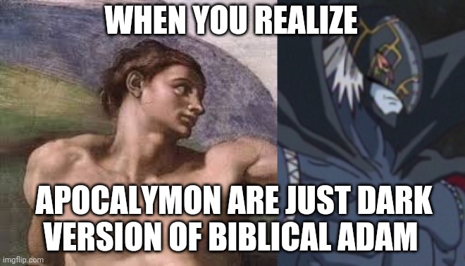 New god | WHEN YOU REALIZE; APOCALYMON ARE JUST DARK VERSION OF BIBLICAL ADAM | image tagged in funny,memes,cartoon | made w/ Imgflip meme maker
