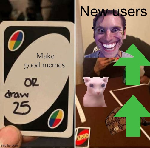 UNO Draw 25 Cards Meme | New users; Make good memes | image tagged in memes,uno draw 25 cards | made w/ Imgflip meme maker