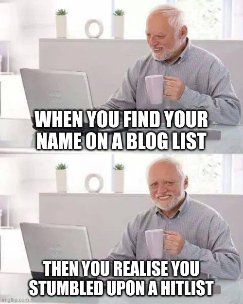 Hide the Pain Harold | WHEN YOU FIND YOUR NAME ON A BLOG LIST; THEN YOU REALISE YOU STUMBLED UPON A HITLIST | image tagged in memes,hide the pain harold | made w/ Imgflip meme maker