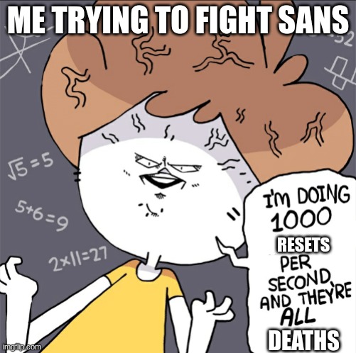 *deletes sans from files* | ME TRYING TO FIGHT SANS; RESETS; DEATHS | image tagged in im doing 1000 calculation per second and they're all wrong | made w/ Imgflip meme maker