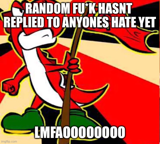 Communist yoshi | RANDOM FU*K HASNT  REPLIED TO ANYONES HATE YET; LMFAOOOOOOOO | image tagged in communist yoshi | made w/ Imgflip meme maker