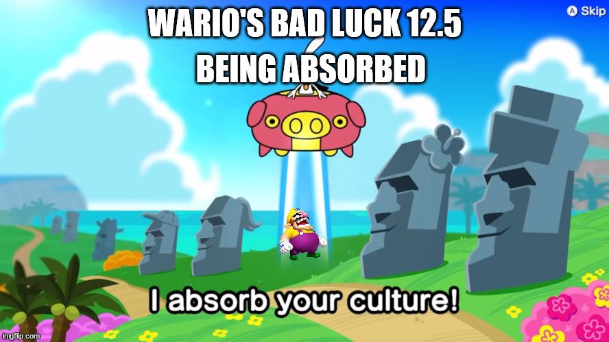 I absorb your culture | BEING ABSORBED; WARIO'S BAD LUCK 12.5 | image tagged in i absorb your culture | made w/ Imgflip meme maker