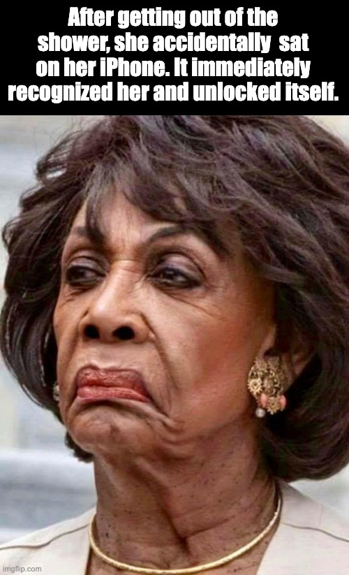 Maxine | After getting out of the shower, she accidentally  sat on her iPhone. It immediately recognized her and unlocked itself. | image tagged in maxine waters | made w/ Imgflip meme maker