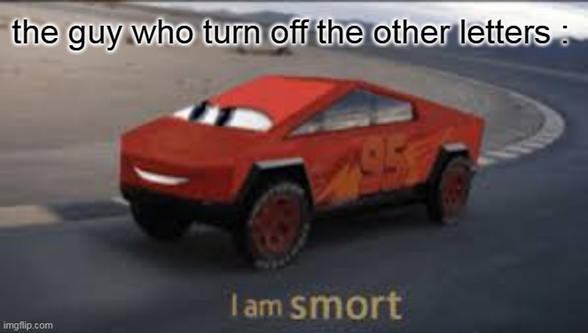 I am smort | the guy who turn off the other letters : | image tagged in i am smort | made w/ Imgflip meme maker