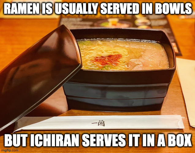 Ramen in a Box | RAMEN IS USUALLY SERVED IN BOWLS; BUT ICHIRAN SERVES IT IN A BOX | image tagged in box,ramen,restaurant,memes,food | made w/ Imgflip meme maker