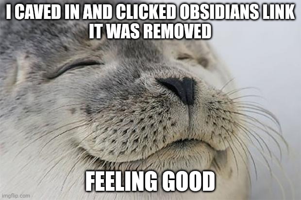 Satisfied Seal Meme | I CAVED IN AND CLICKED OBSIDIANS LINK
IT WAS REMOVED; FEELING GOOD | image tagged in memes,satisfied seal | made w/ Imgflip meme maker