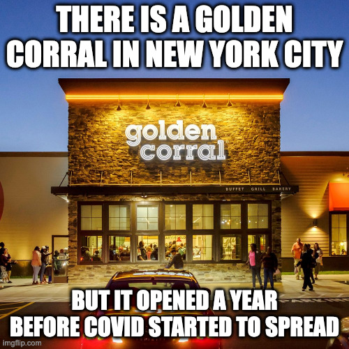 Golden Corral in NYC | THERE IS A GOLDEN CORRAL IN NEW YORK CITY; BUT IT OPENED A YEAR BEFORE COVID STARTED TO SPREAD | image tagged in nyc,golden corral,restaurant,memes | made w/ Imgflip meme maker