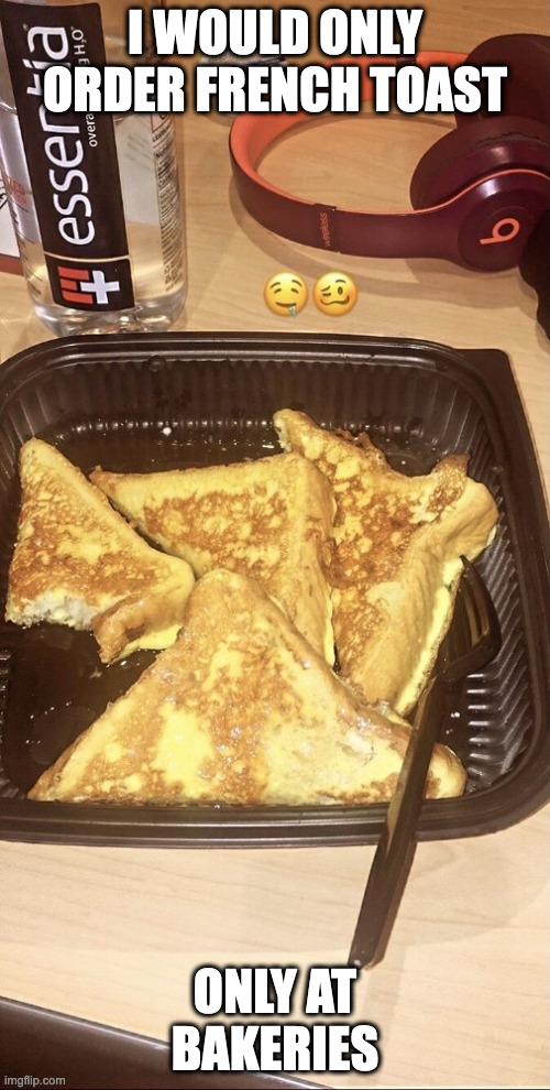 Golden Corral French Toast | I WOULD ONLY ORDER FRENCH TOAST; ONLY AT BAKERIES | image tagged in toast,food,restaurant,takeout,memes | made w/ Imgflip meme maker