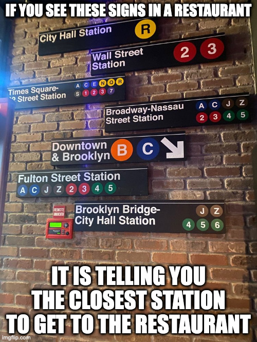 Subway Signs Inside Restaurant | IF YOU SEE THESE SIGNS IN A RESTAURANT; IT IS TELLING YOU THE CLOSEST STATION TO GET TO THE RESTAURANT | image tagged in restaurant,subway,public transport,nyc,memes | made w/ Imgflip meme maker