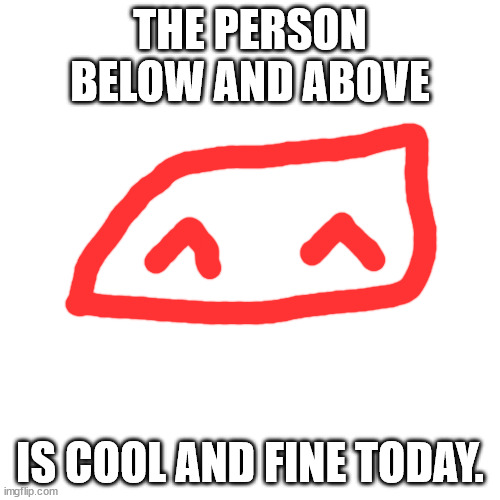 no regrets. | THE PERSON BELOW AND ABOVE; IS COOL AND FINE TODAY. | image tagged in memes,blank transparent square | made w/ Imgflip meme maker