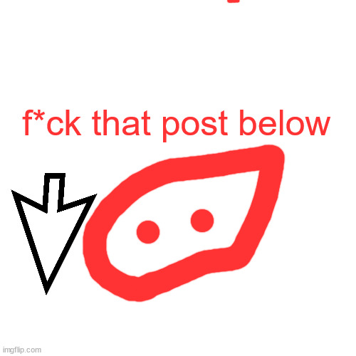 sory post below. | f*ck that post below | image tagged in memes,blank transparent square | made w/ Imgflip meme maker