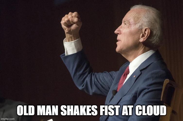 bidenfist | OLD MAN SHAKES FIST AT CLOUD | image tagged in bidenfist | made w/ Imgflip meme maker