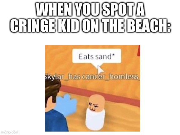 bruh | WHEN YOU SPOT A CRINGE KID ON THE BEACH: | image tagged in yeeee | made w/ Imgflip meme maker