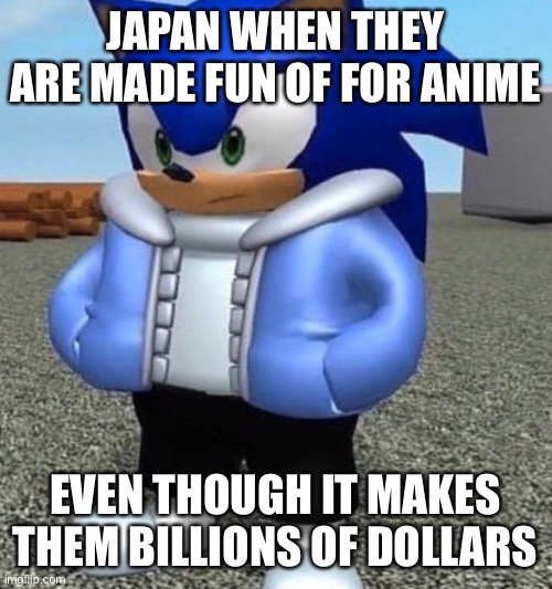 Sonic Sans bruh moment | JAPAN WHEN THEY ARE MADE FUN OF FOR ANIME; EVEN THOUGH IT MAKES THEM BILLIONS OF DOLLARS | image tagged in sonic sans undertale,memes,japan,bruh moment | made w/ Imgflip meme maker