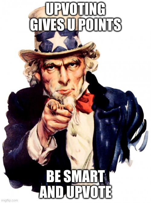 Uncle Sam Meme | UPVOTING GIVES U POINTS; BE SMART AND UPVOTE | image tagged in memes,uncle sam | made w/ Imgflip meme maker