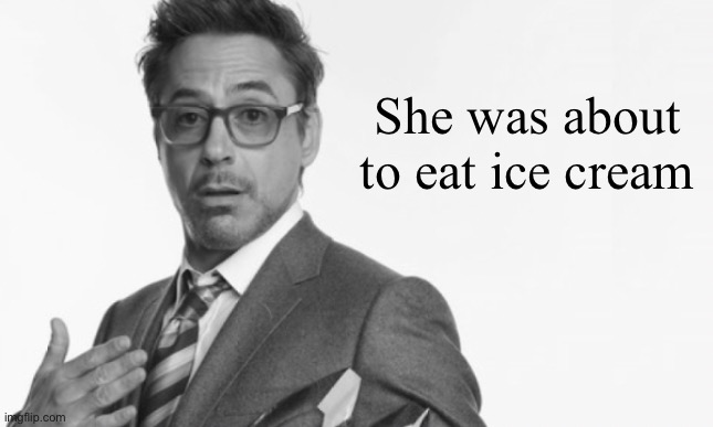 Stuff | She was about to eat ice cream | image tagged in stuff | made w/ Imgflip meme maker