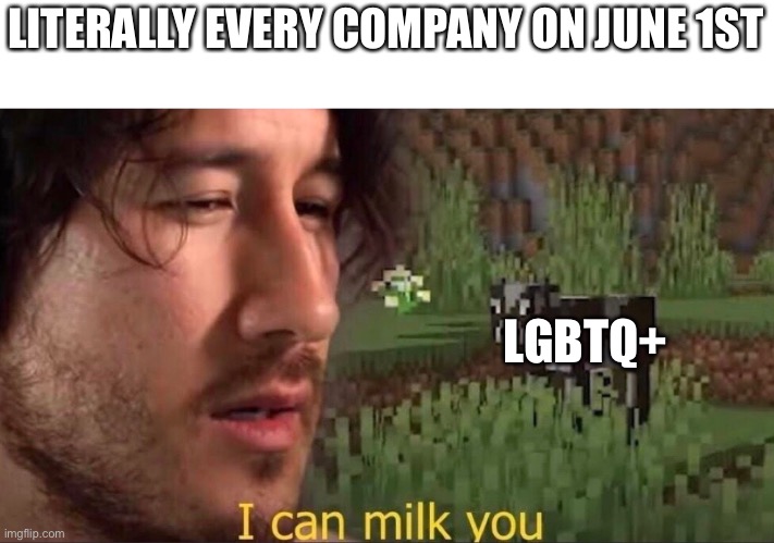 I can milk you (template) | LITERALLY EVERY COMPANY ON JUNE 1ST LGBTQ+ | image tagged in i can milk you template | made w/ Imgflip meme maker