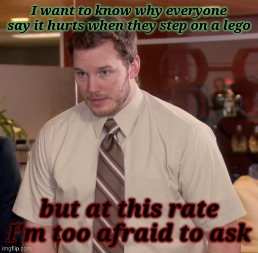If I step on a lego it doesn't hurt :/ |  I want to know why everyone say it hurts when they step on a lego; but at this rate I'm too afraid to ask | image tagged in memes,afraid to ask andy,and i'm too afraid to ask andy,funny memes,lol,where does it hurt | made w/ Imgflip meme maker
