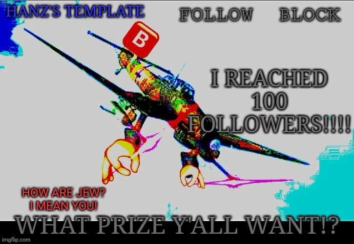 Hanz's Stuka Template | I REACHED 100 FOLLOWERS!!!! WHAT PRIZE Y'ALL WANT!? | image tagged in hanz's stuka template | made w/ Imgflip meme maker