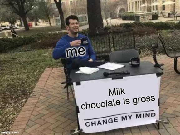 Change My Mind Meme | me; Milk chocolate is gross | image tagged in memes,change my mind | made w/ Imgflip meme maker