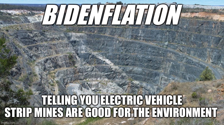 Environment bidenflation | BIDENFLATION; TELLING YOU ELECTRIC VEHICLE STRIP MINES ARE GOOD FOR THE ENVIRONMENT | image tagged in ev mineing,memes,funny,demotivationals,upvote | made w/ Imgflip meme maker