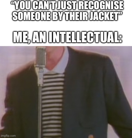 “YOU CAN’T JUST RECOGNISE SOMEONE BY THEIR JACKET”; ME, AN INTELLECTUAL: | made w/ Imgflip meme maker