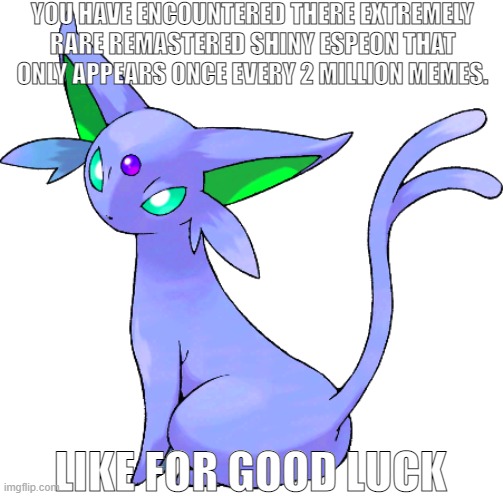 YOU HAVE ENCOUNTERED THERE EXTREMELY RARE REMASTERED SHINY ESPEON THAT ONLY APPEARS ONCE EVERY 2 MILLION MEMES. LIKE FOR GOOD LUCK | made w/ Imgflip meme maker