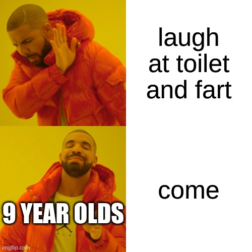 Drake Hotline Bling Meme | laugh at toilet and fart come 9 YEAR OLDS | image tagged in memes,drake hotline bling | made w/ Imgflip meme maker