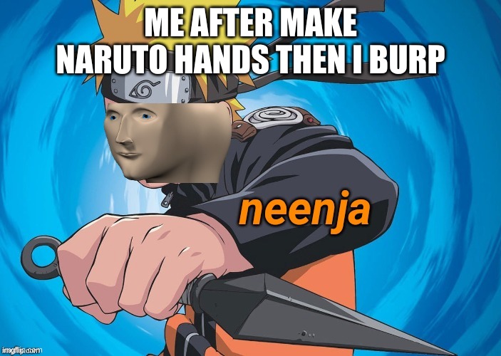 Naruto Stonks | ME AFTER MAKE NARUTO HANDS THEN I BURP | image tagged in naruto stonks | made w/ Imgflip meme maker