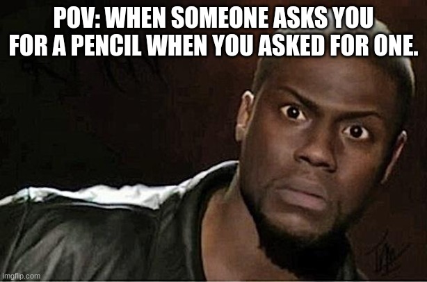 Kevin Hart |  POV: WHEN SOMEONE ASKS YOU FOR A PENCIL WHEN YOU ASKED FOR ONE. | image tagged in memes,kevin hart | made w/ Imgflip meme maker