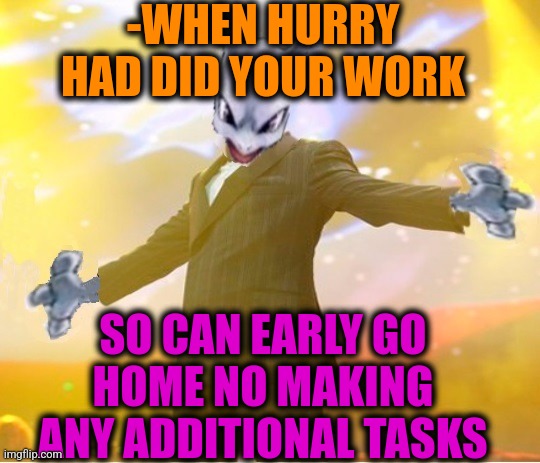 -Honey, I'm home. | -WHEN HURRY HAD DID YOUR WORK; SO CAN EARLY GO HOME NO MAKING ANY ADDITIONAL TASKS | image tagged in alien suggesting space joy,working,oh god i have done it again,hurry up,early bird,work from home | made w/ Imgflip meme maker