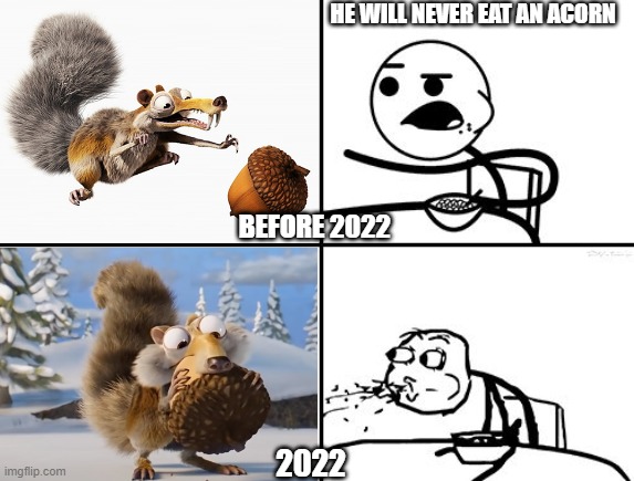 Sorry for late news |  HE WILL NEVER EAT AN ACORN; BEFORE 2022; 2022 | image tagged in ice age,he will never,scrat,acorn | made w/ Imgflip meme maker