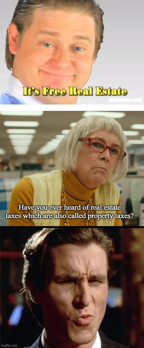 No Free Real Estate |  Have you ever heard of real estate taxes which are also called property taxes? | image tagged in it's free real estate,auditor bitch,christian bale ooh,memes | made w/ Imgflip meme maker