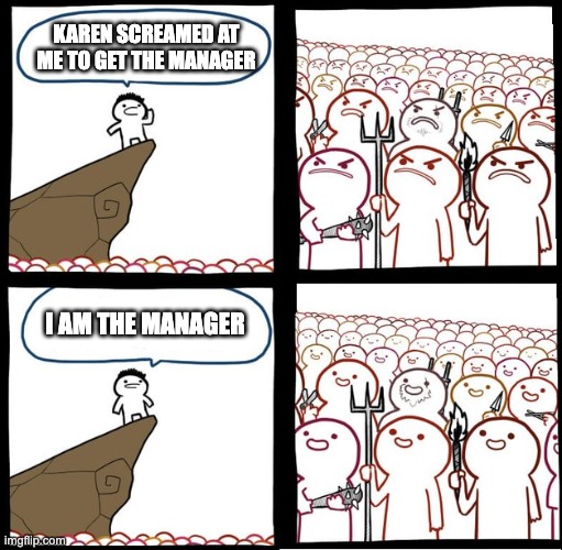 Preaching to the mob | KAREN SCREAMED AT ME TO GET THE MANAGER; I AM THE MANAGER | image tagged in preaching to the mob,karen,karens,memes | made w/ Imgflip meme maker