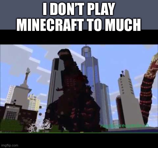 I DON’T PLAY MINECRAFT TO MUCH | image tagged in godzilla,minecraft | made w/ Imgflip meme maker