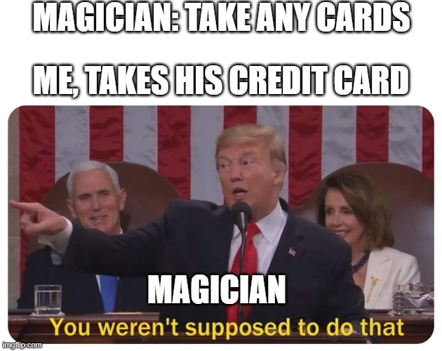 right | MAGICIAN: TAKE ANY CARDS; ME, TAKES HIS CREDIT CARD; MAGICIAN | image tagged in you weren't supposed to do that,magician | made w/ Imgflip meme maker