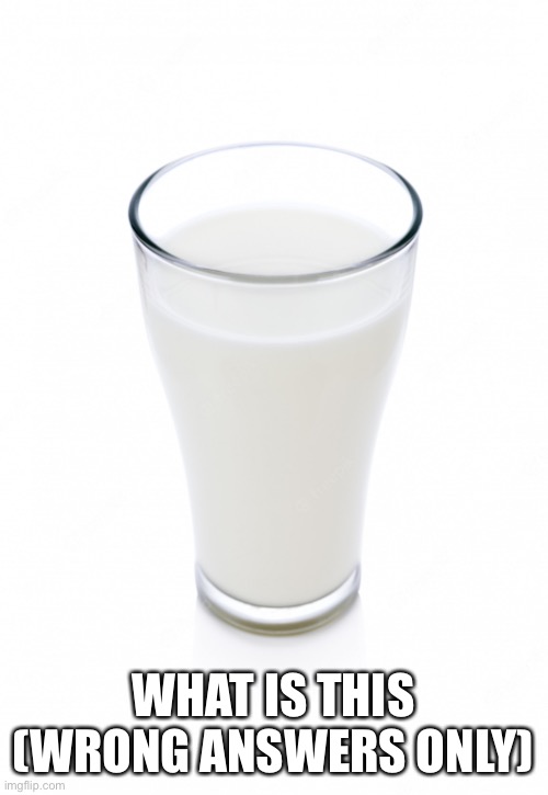 Glass of milk | WHAT IS THIS (WRONG ANSWERS ONLY) | image tagged in glass of milk | made w/ Imgflip meme maker