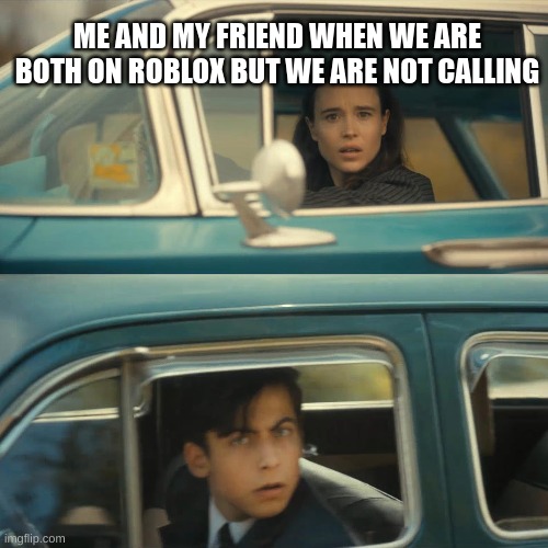 umbrella academy meme | ME AND MY FRIEND WHEN WE ARE BOTH ON ROBLOX BUT WE ARE NOT CALLING | image tagged in umbrella academy meme | made w/ Imgflip meme maker