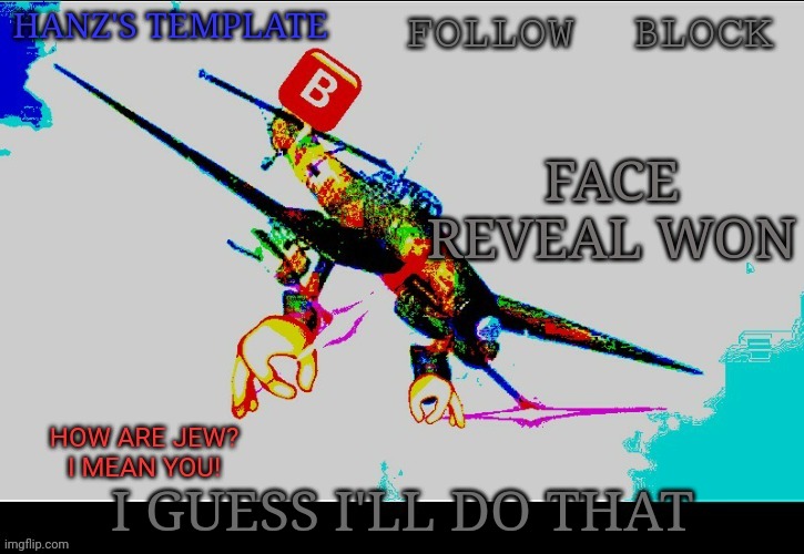 Hanz's Stuka Template | FACE REVEAL WON; I GUESS I'LL DO THAT | image tagged in hanz's stuka template | made w/ Imgflip meme maker