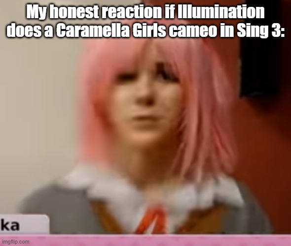 suprised natsuki.jpg | My honest reaction if Illumination does a Caramella Girls cameo in Sing 3: | image tagged in surprised natsuki | made w/ Imgflip meme maker