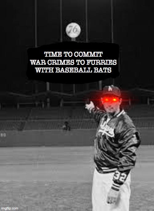 TIME TO COMMIT WAR CRIMES TO FURRIES WITH BASEBALL BATS | made w/ Imgflip meme maker