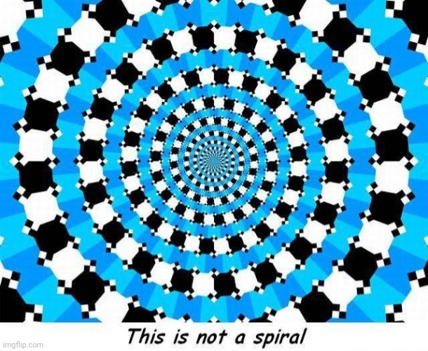 It's not! | image tagged in optical illusion,trippy | made w/ Imgflip meme maker