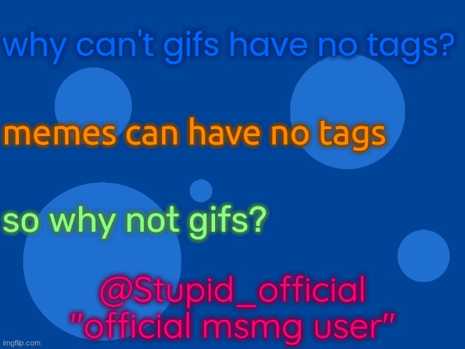 this has been bugging me for so long | why can't gifs have no tags? memes can have no tags; so why not gifs? @Stupid_official
"official msmg user" | made w/ Imgflip meme maker