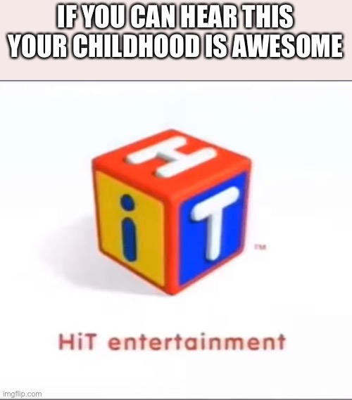 Childhood | IF YOU CAN HEAR THIS YOUR CHILDHOOD IS AWESOME | image tagged in hit,entertainment | made w/ Imgflip meme maker