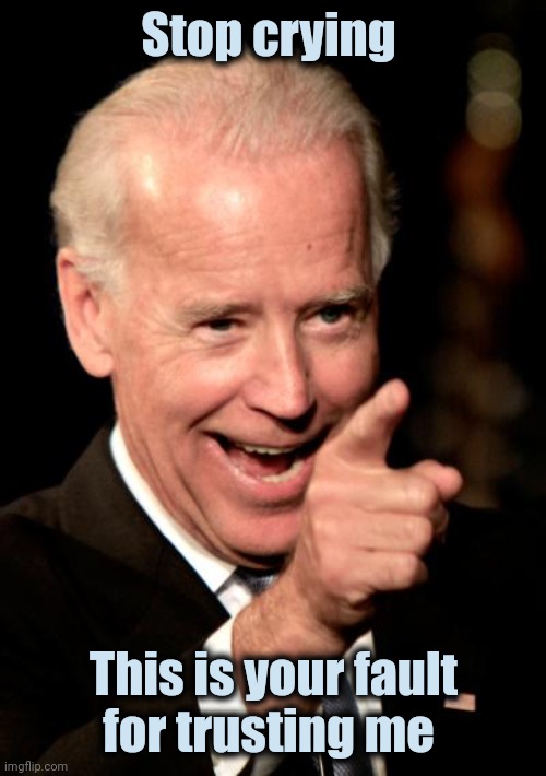 Smilin Biden Meme | Stop crying This is your fault
for trusting me | image tagged in memes,smilin biden | made w/ Imgflip meme maker