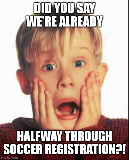 Youth soccer registration | DID YOU SAY WE'RE ALREADY; HALFWAY THROUGH SOCCER REGISTRATION?! | image tagged in home alone kid | made w/ Imgflip meme maker
