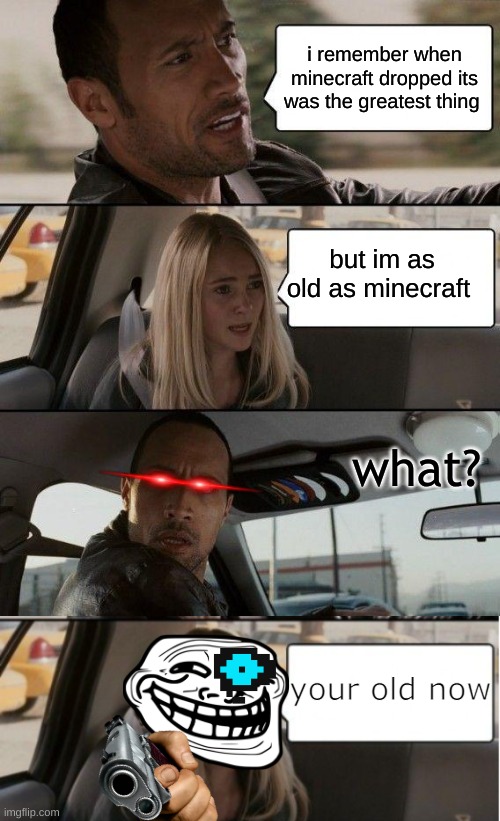 i remember when minecraft dropped its was the greatest thing; but im as old as minecraft; what? your old now | image tagged in memes,the rock driving | made w/ Imgflip meme maker
