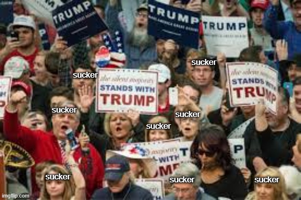 trump supporters  | sucker sucker sucker sucker sucker sucker sucker sucker | image tagged in trump supporters | made w/ Imgflip meme maker