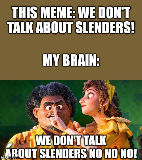 We Don't Talk about Bruno | THIS MEME: WE DON'T TALK ABOUT SLENDERS! MY BRAIN: WE DON'T TALK ABOUT SLENDERS NO NO NO! | image tagged in we don't talk about bruno | made w/ Imgflip meme maker