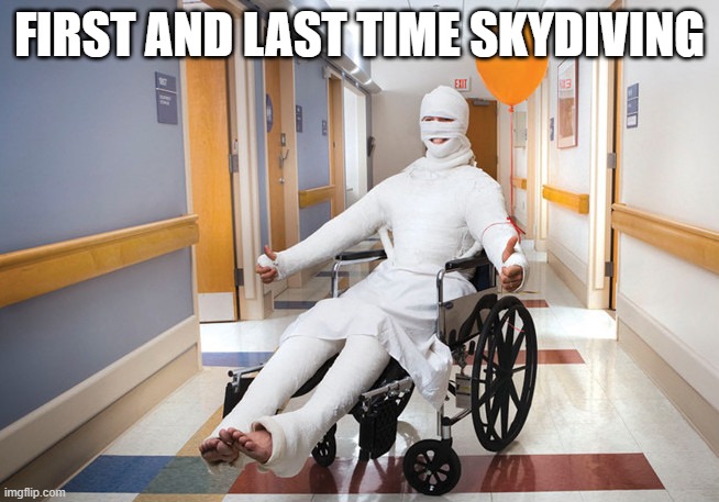 injured guy | FIRST AND LAST TIME SKYDIVING | image tagged in injured guy | made w/ Imgflip meme maker